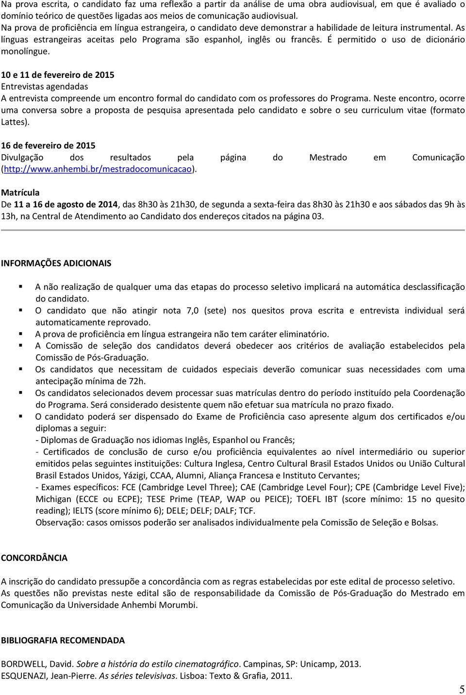 É permitido o uso de dicionário monolíngue. 10 e 11 de fevereiro de 2015 Entrevistas agendadas A entrevista compreende um encontro formal do candidato com os professores do Programa.