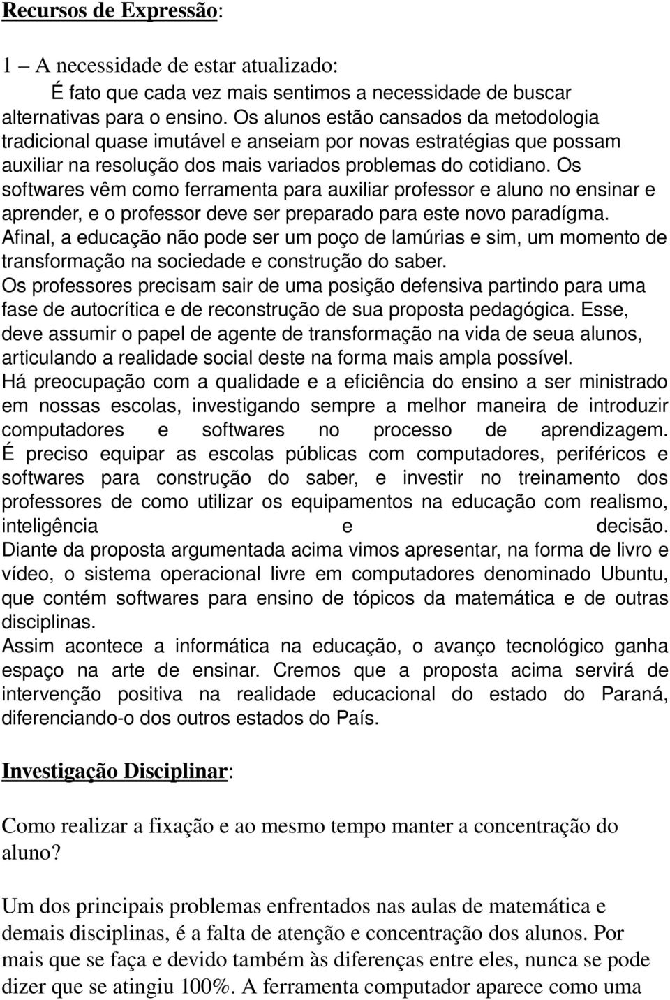 Os softwares vêm como ferramenta para auxiliar professor e aluno no ensinar e aprender, e o professor deve ser preparado para este novo paradígma.