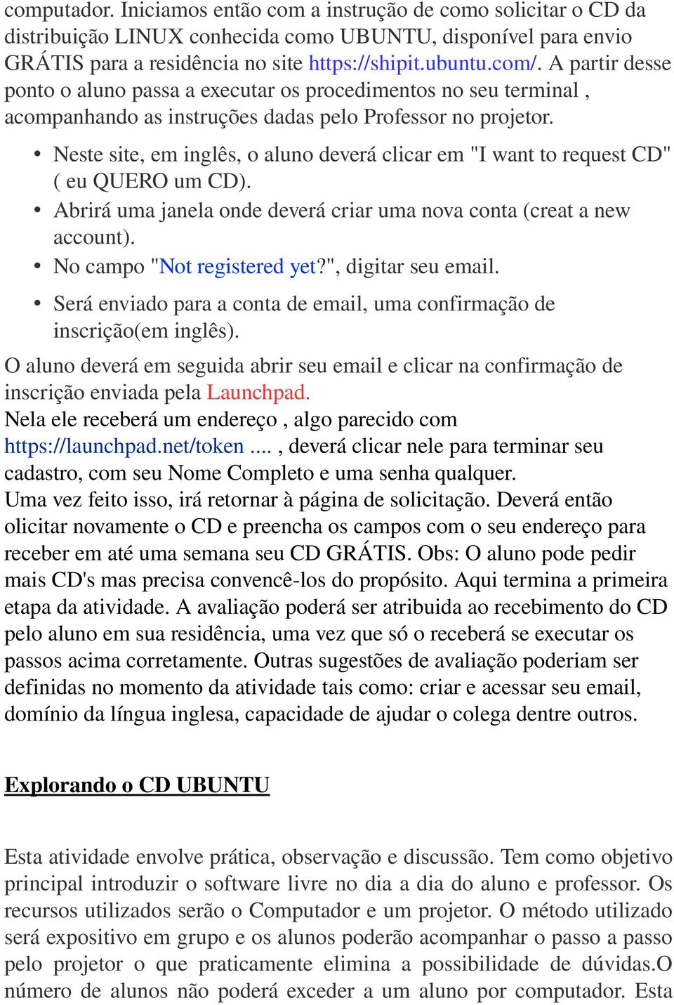 Neste site, em inglês, o aluno deverá clicar em "I want to request CD" ( eu QUERO um CD). Abrirá uma janela onde deverá criar uma nova conta (creat a new account). No campo "Not registered yet?