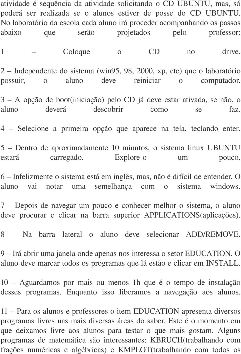 2 Independente do sistema (win95, 98, 2000, xp, etc) que o laboratório possuir, o aluno deve reiniciar o computador.