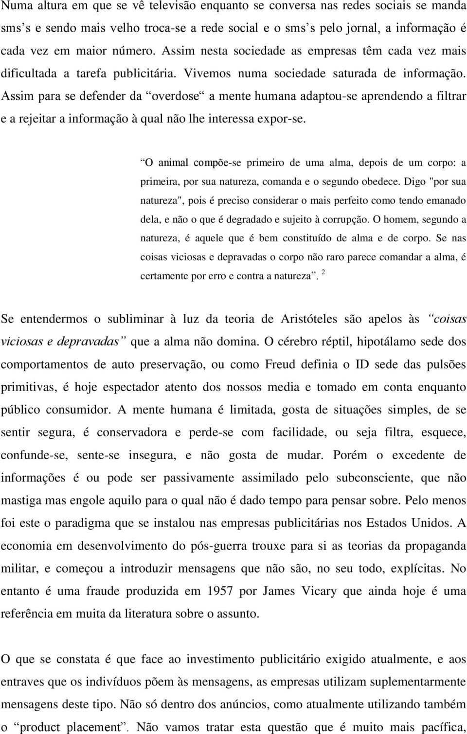 Assim para se defender da overdose a mente humana adaptou-se aprendendo a filtrar e a rejeitar a informação à qual não lhe interessa expor-se.