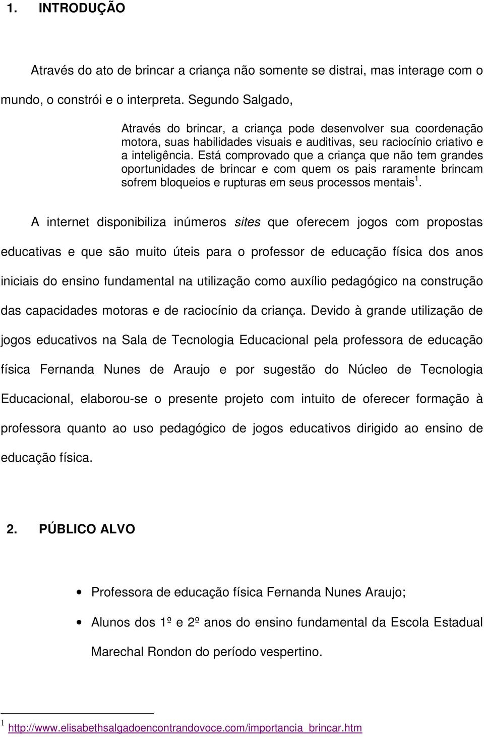 Está comprovado que a criança que não tem grandes oportunidades de brincar e com quem os pais raramente brincam sofrem bloqueios e rupturas em seus processos mentais 1.