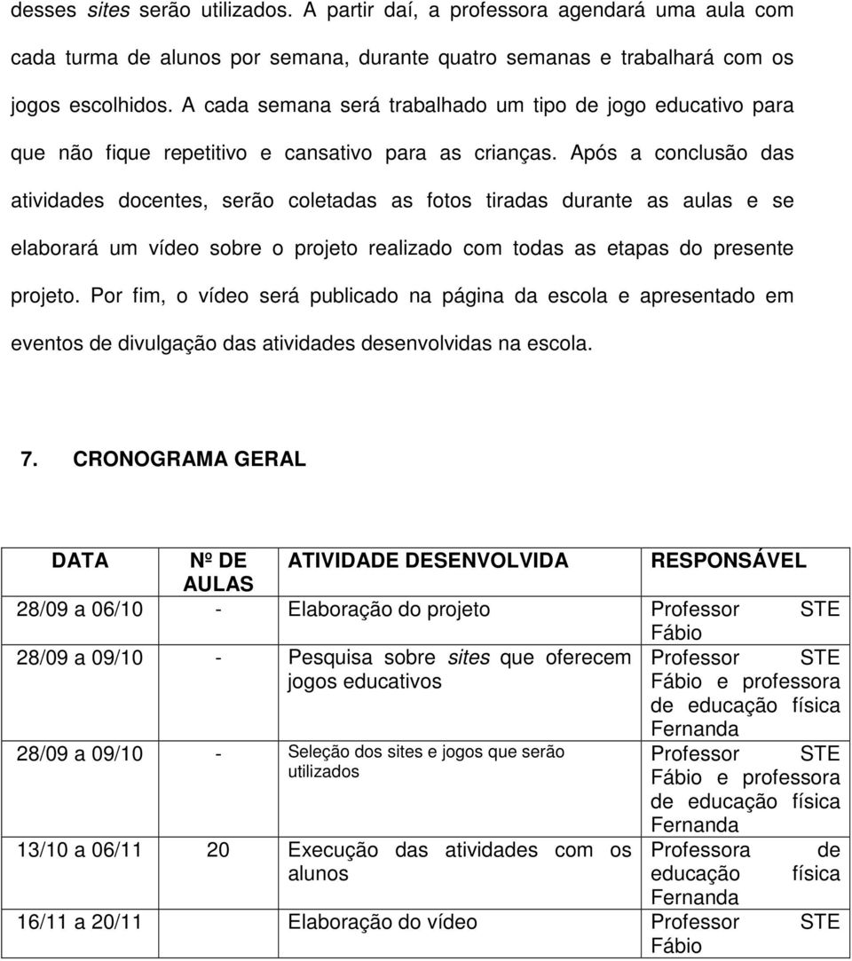 Após a conclusão das atividades docentes, serão coletadas as fotos tiradas durante as aulas e se elaborará um vídeo sobre o projeto realizado com todas as etapas do presente projeto.