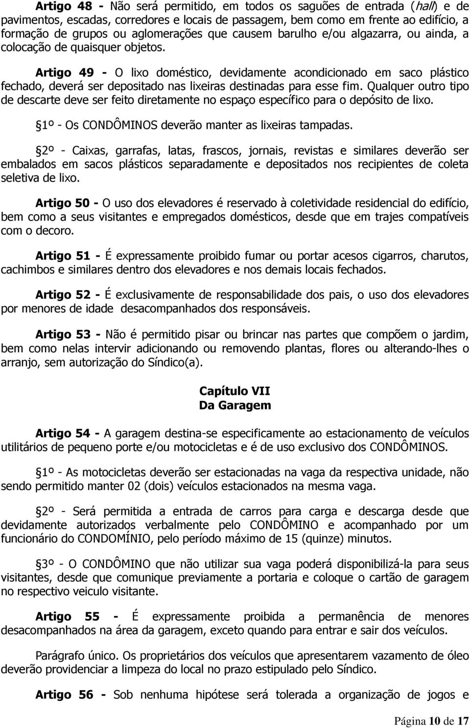 Artigo 49 - O lixo doméstico, devidamente acondicionado em saco plástico fechado, deverá ser depositado nas lixeiras destinadas para esse fim.