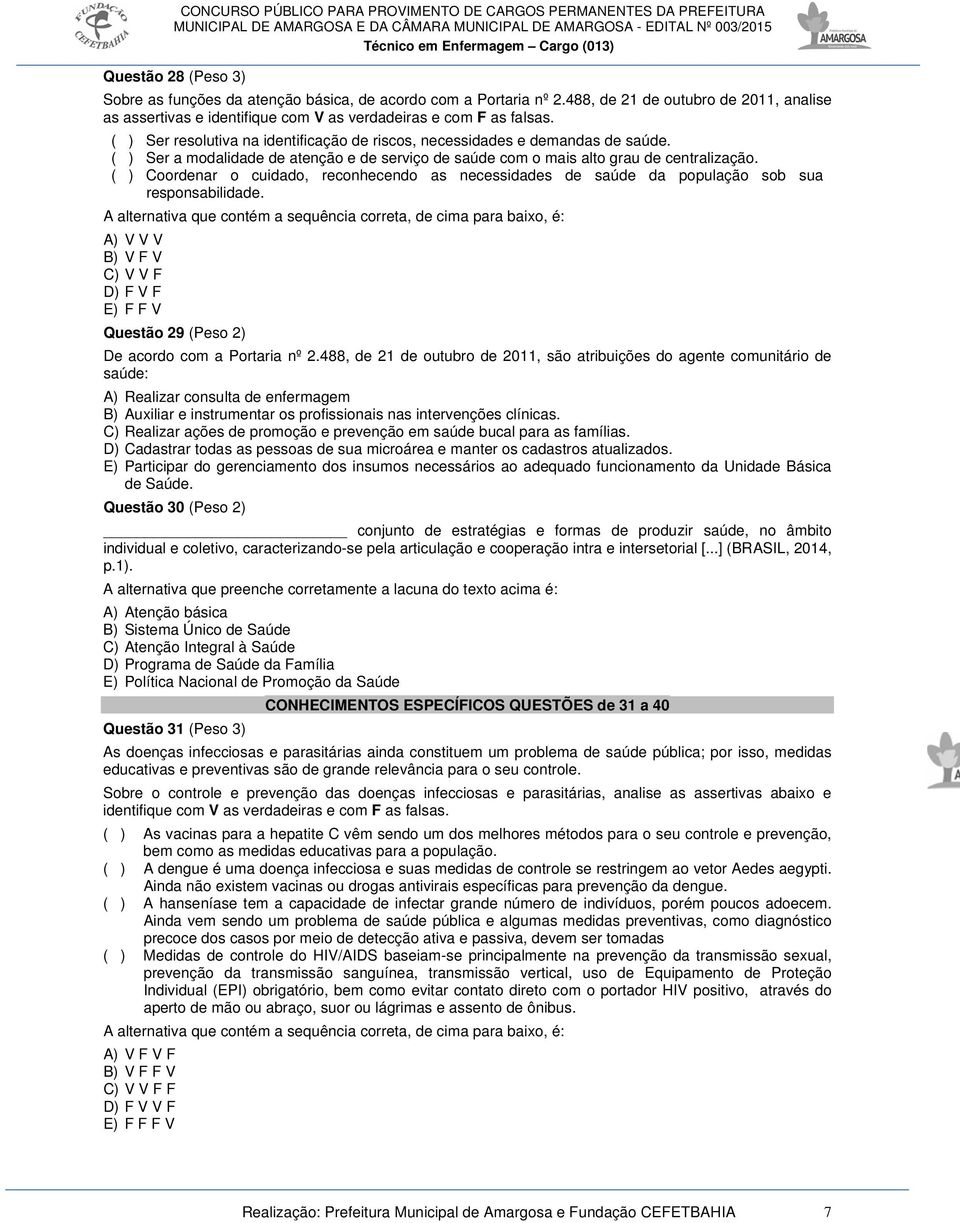 ( ) Coordenar o cuidado, reconhecendo as necessidades de saúde da população sob sua responsabilidade. A) V V V B) V F V C) V V F D) F V F E) F F V Questão 29 (Peso 2) De acordo com a Portaria nº 2.