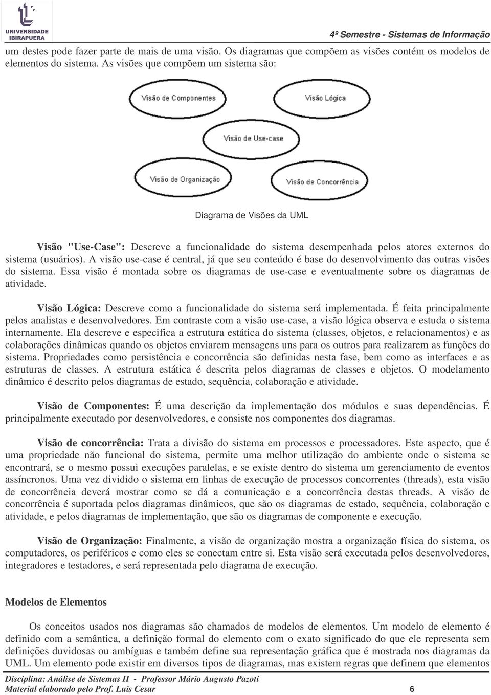 A visão use-case é central, já que seu conteúdo é base do desenvolvimento das outras visões do sistema.