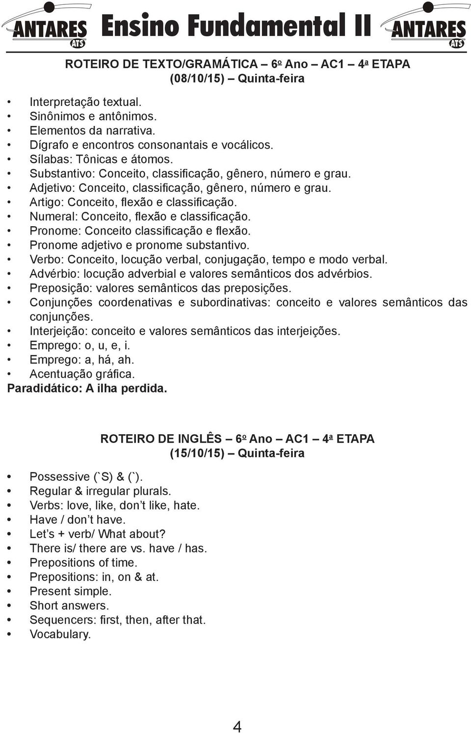 Numeral: Conceito, flexão e classificação. Pronome: Conceito classificação e flexão. Pronome adjetivo e pronome substantivo. Verbo: Conceito, locução verbal, conjugação, tempo e modo verbal.