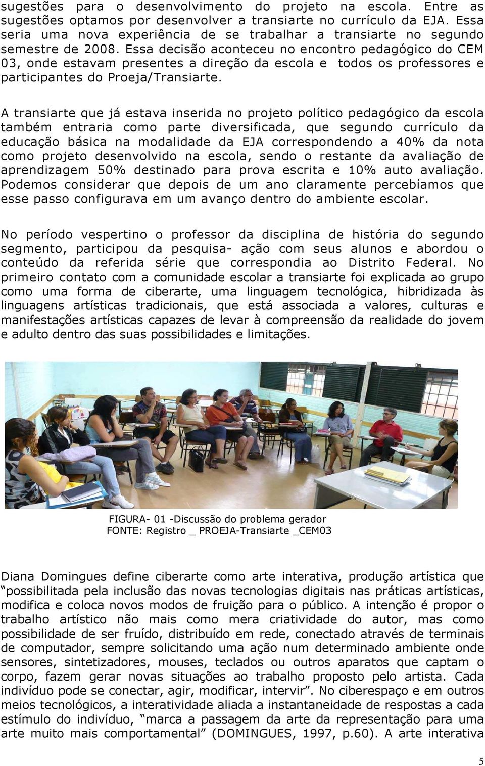 Essa decisão aconteceu no encontro pedagógico do CEM 03, onde estavam presentes a direção da escola e todos os professores e participantes do Proeja/Transiarte.