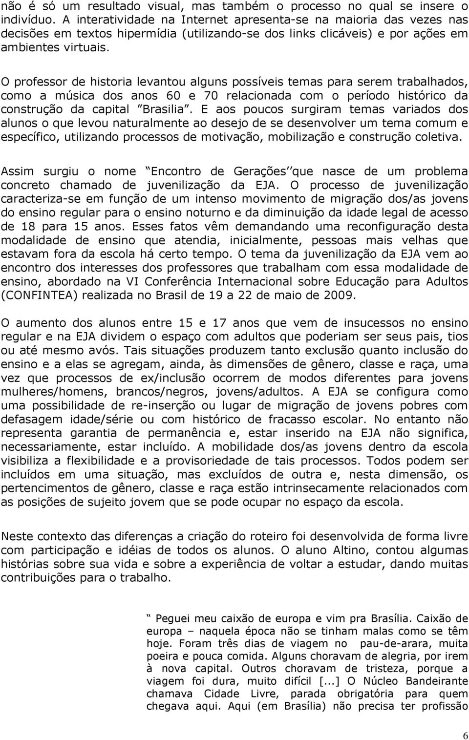 O professor de historia levantou alguns possíveis temas para serem trabalhados, como a música dos anos 60 e 70 relacionada com o período histórico da construção da capital Brasilia.