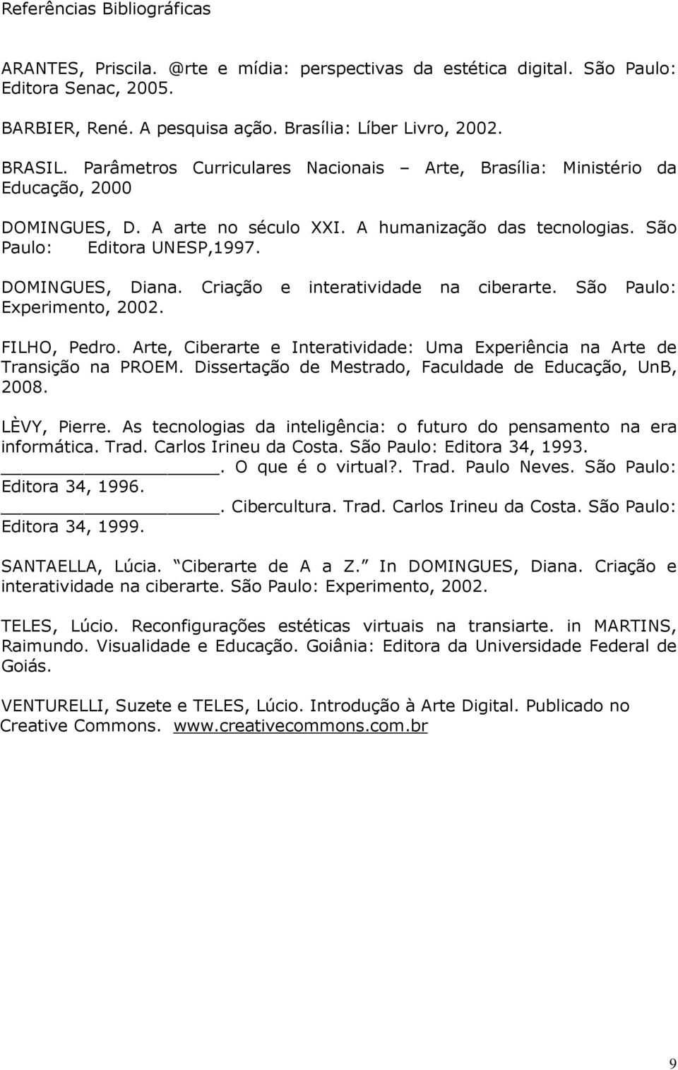 Criação e interatividade na ciberarte. São Paulo: Experimento, 2002. FILHO, Pedro. Arte, Ciberarte e Interatividade: Uma Experiência na Arte de Transição na PROEM.