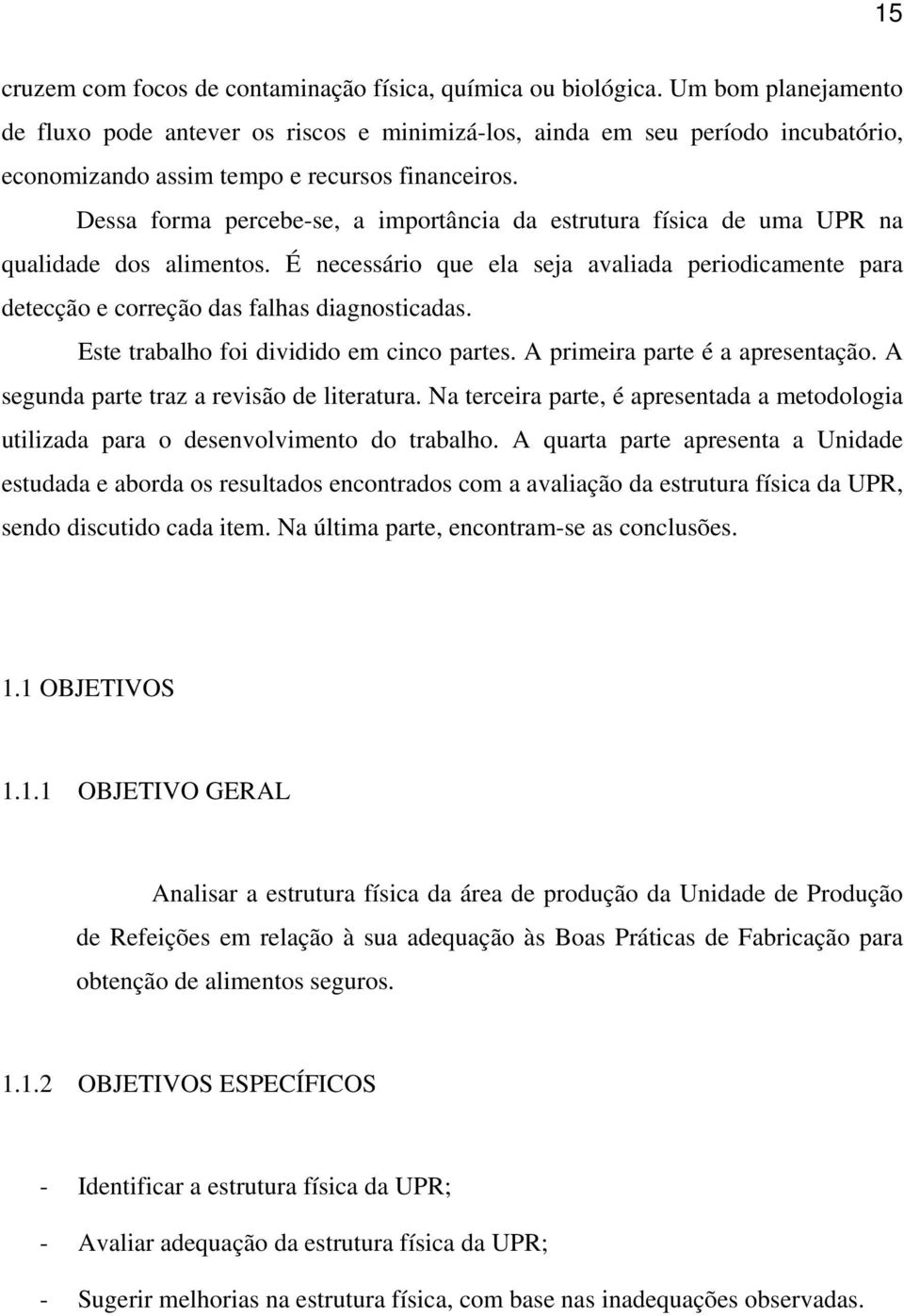 Dessa forma percebe-se, a importância da estrutura física de uma UPR na qualidade dos alimentos. É necessário que ela seja avaliada periodicamente para detecção e correção das falhas diagnosticadas.