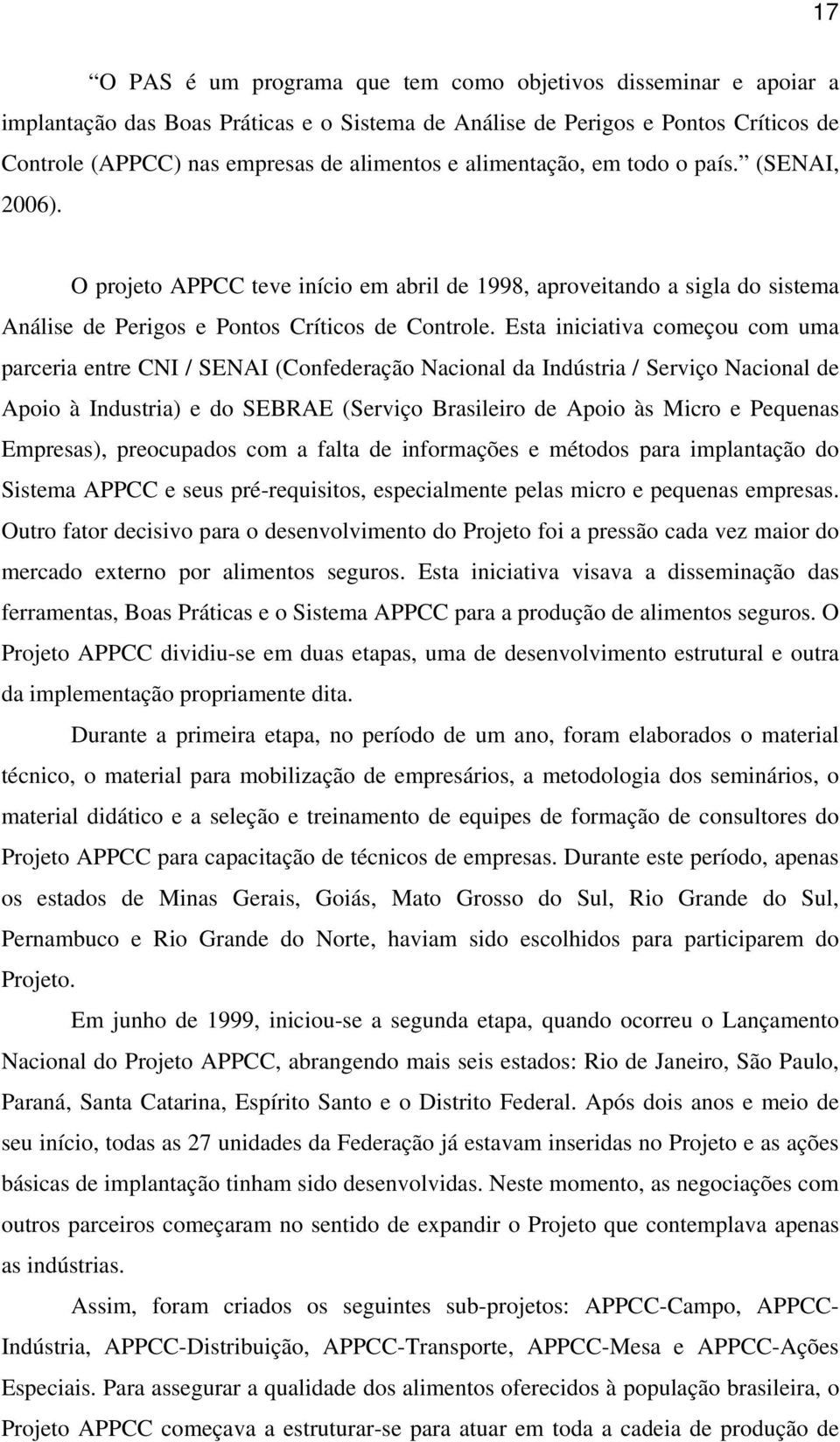 Esta iniciativa começou com uma parceria entre CNI / SENAI (Confederação Nacional da Indústria / Serviço Nacional de Apoio à Industria) e do SEBRAE (Serviço Brasileiro de Apoio às Micro e Pequenas