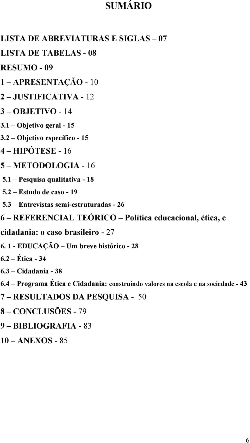 3 Entrevistas semi-estruturadas - 26 6 REFERENCIAL TEÓRICO Política educacional, ética, e cidadania: o caso brasileiro - 27 6.