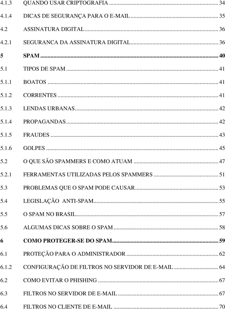 .. 51 5.3 PROBLEMAS QUE O SPAM PODE CAUSAR... 53 5.4 LEGISLAÇÃO ANTI-SPAM... 55 5.5 O SPAM NO BRASIL... 57 5.6 ALGUMAS DICAS SOBRE O SPAM... 58 6 COMO PROTEGER-SE DO SPAM... 59 6.