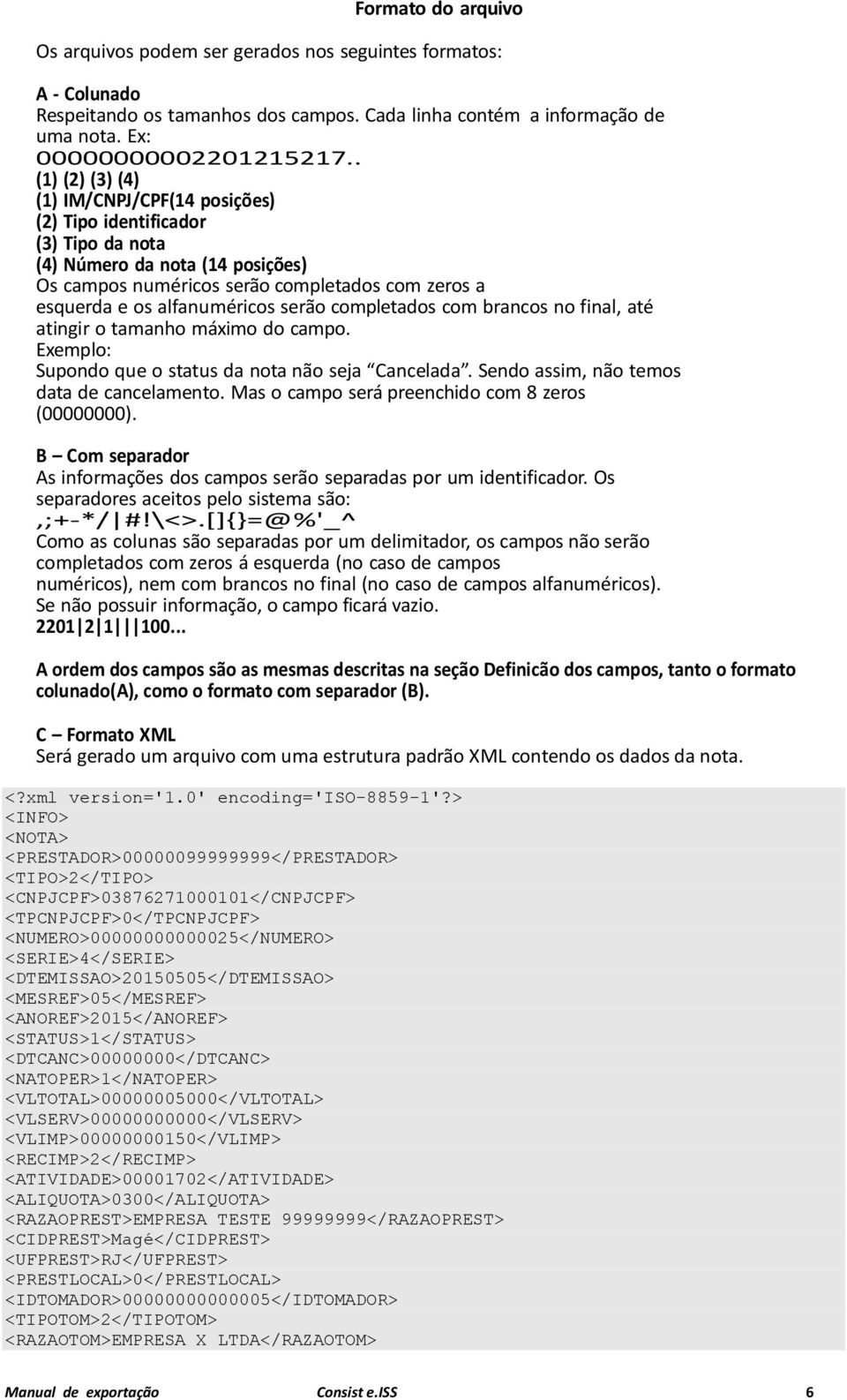 serão completados com brancos no final, até atingir o tamanho máximo do campo. Exemplo: Supondo que o status da nota não seja Cancelada. Sendo assim, não temos data de cancelamento.