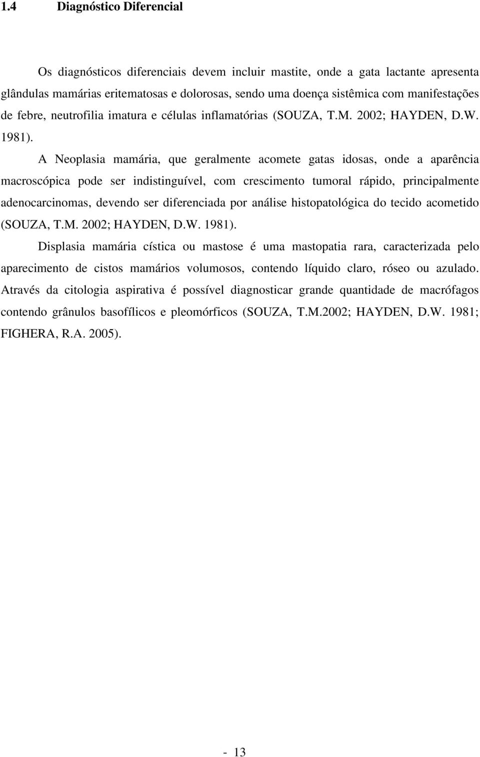 A Neoplasia mamária, que geralmente acomete gatas idosas, onde a aparência macroscópica pode ser indistinguível, com crescimento tumoral rápido, principalmente adenocarcinomas, devendo ser