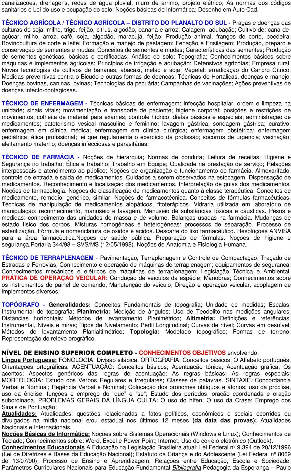 cana-deaçúcar, milho, arroz, café, soja, algodão, maracujá, feijão; Produção animal, frangos de corte, poedeira; Bovinocultura de corte e leite; Formação e manejo de pastagem: Fenação e Ensilagem;