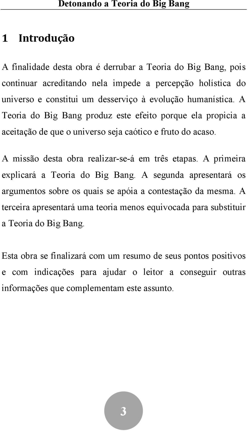 A primeira explicará a Teoria do Big Bang. A segunda apresentará os argumentos sobre os quais se apóia a contestação da mesma.