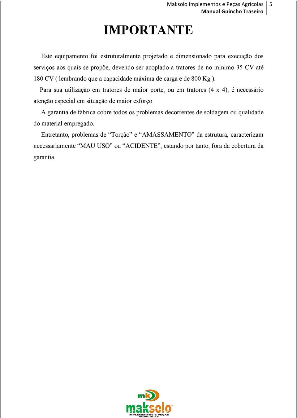 Para sua utilização em tratores de maior porte, ou em tratores (4 x 4), é necessário atenção especial em situação de maior esforço.