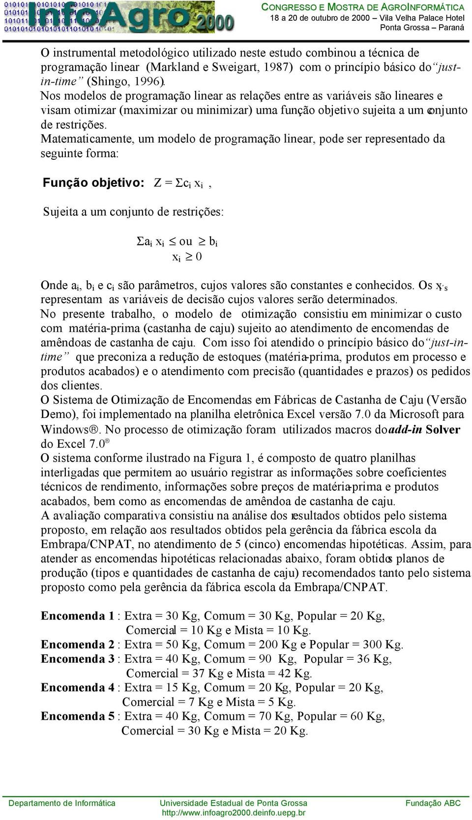 Matematicamente, um modelo de programação linear, pode ser representado da seguinte forma: Função objetivo: Z = Σc i x i, Sujeita a um conjunto de restrições: Σa i x i ou b i x i 0 Onde a i, b i e c