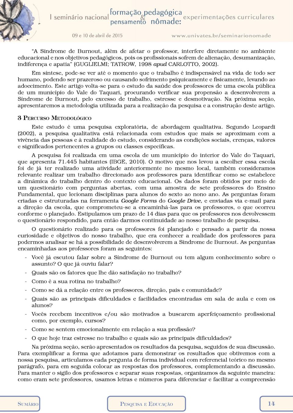 Em síntese, pode-se ver até o momento que o trabalho é indispensável na vida de todo ser humano, podendo ser prazeroso ou causando sofrimento psiquicamente e fisicamente, levando ao adoecimento.