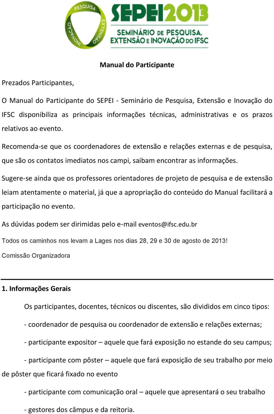 Sugere-se ainda que os professores orientadores de projeto de pesquisa e de extensão leiam atentamente o material, já que a apropriação do conteúdo do Manual facilitará a participação no evento.