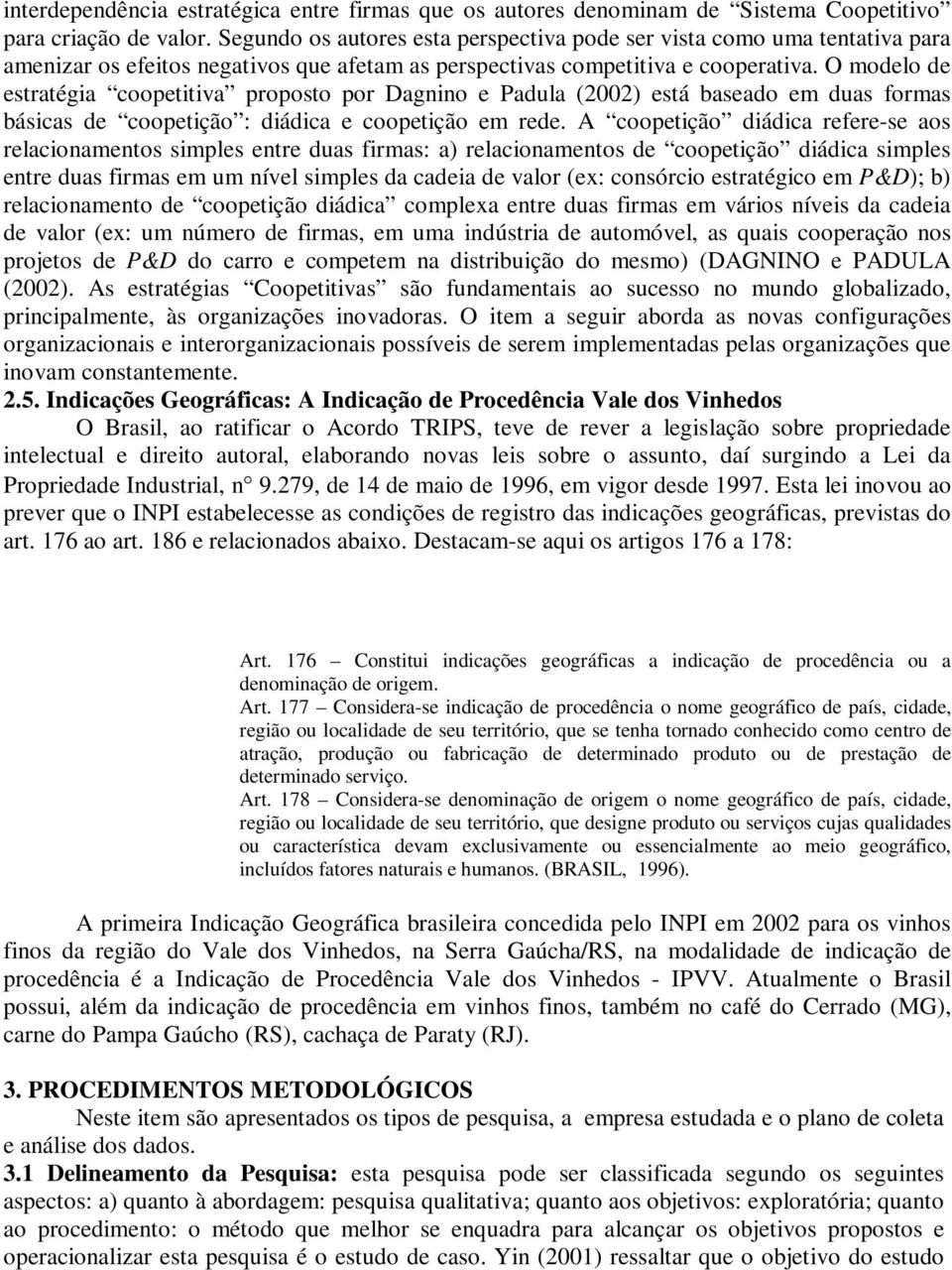 O modelo de estratégia coopetitiva proposto por Dagnino e Padula (2002) está baseado em duas formas básicas de coopetição : diádica e coopetição em rede.