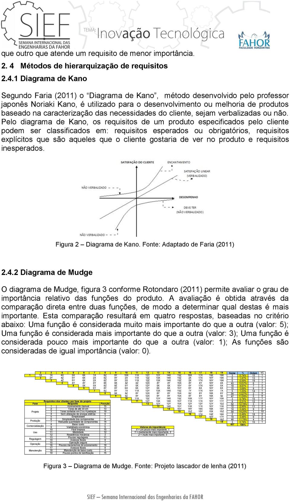 1 Diagrama de Kano Segundo Faria (2011) o Diagrama de Kano, método desenvolvido pelo professor japonês Noriaki Kano, é utilizado para o desenvolvimento ou melhoria de produtos baseado na