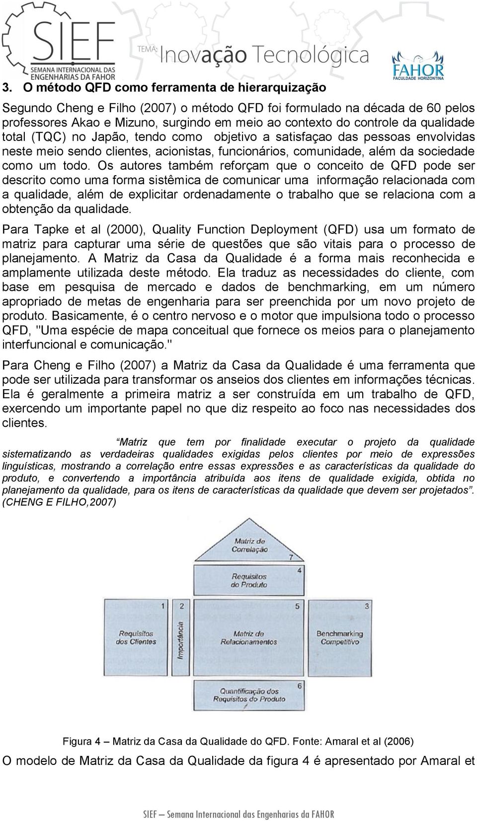 Os autores também reforçam que o conceito de QFD pode ser descrito como uma forma sistêmica de comunicar uma informação relacionada com a qualidade, além de explicitar ordenadamente o trabalho que se