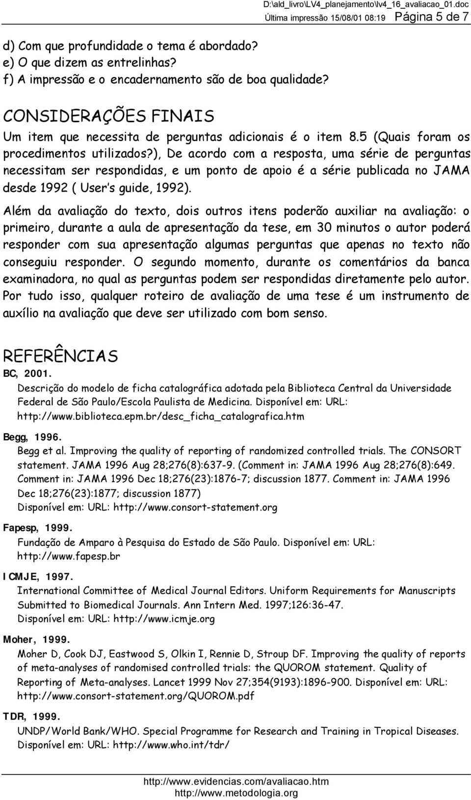 ), De acordo com a resposta, uma série de perguntas necessitam ser respondidas, e um ponto de apoio é a série publicada no JAMA desde 1992 ( User s guide, 1992).