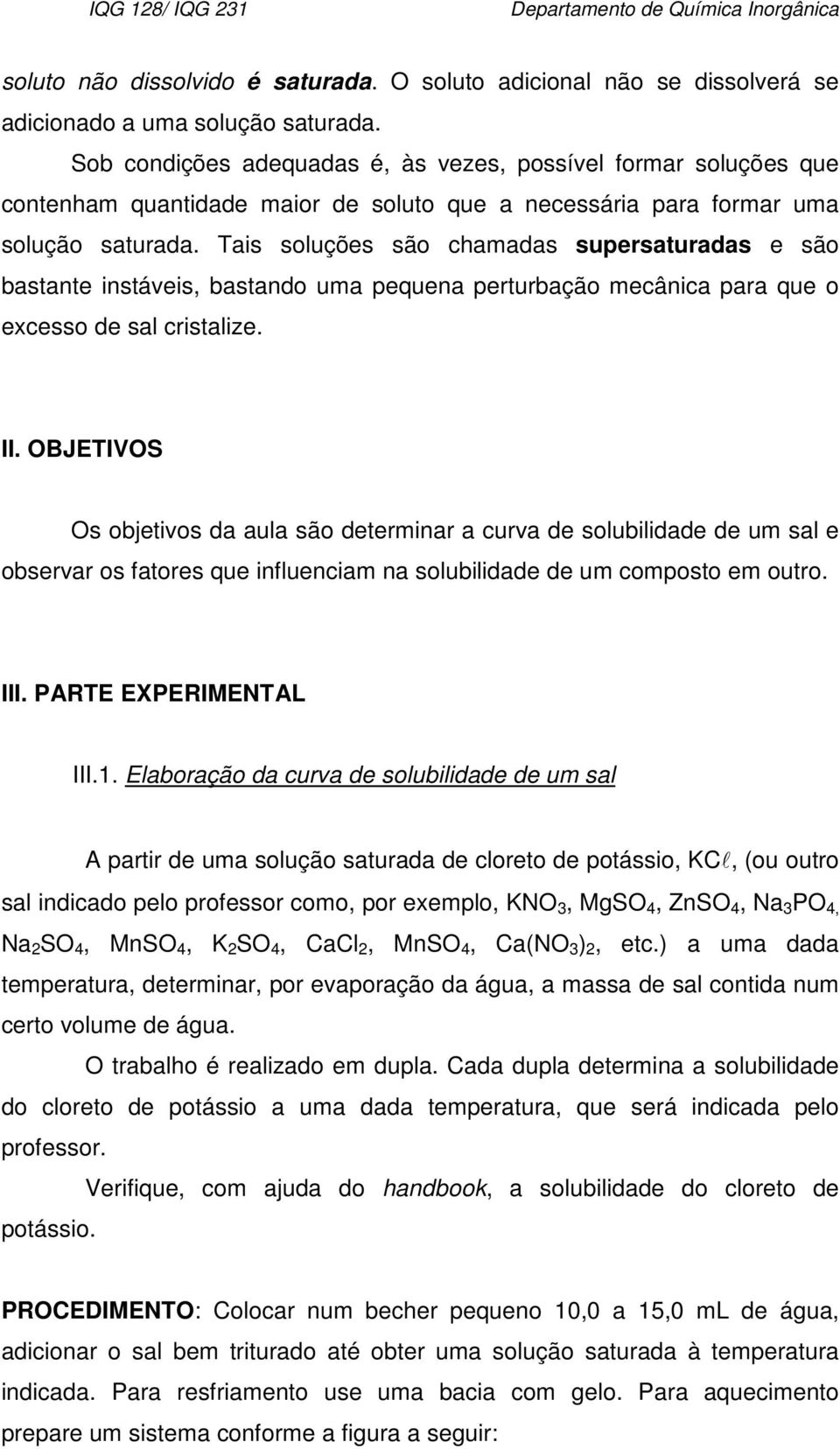 Tais soluções são chamadas supersaturadas e são bastante instáveis, bastando uma pequena perturbação mecânica para que o excesso de sal cristalize. II.