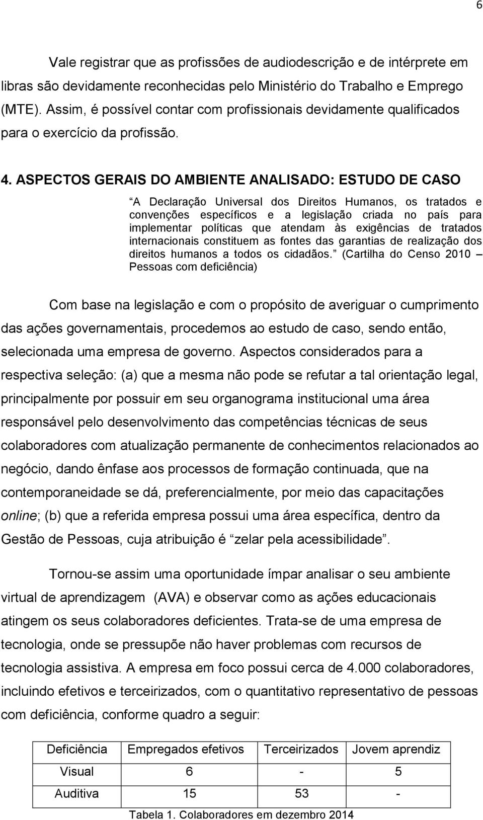 ASPECTOS GERAIS DO AMBIENTE ANALISADO: ESTUDO DE CASO A Declaração Universal dos Direitos Humanos, os tratados e convenções específicos e a legislação criada no país para implementar políticas que