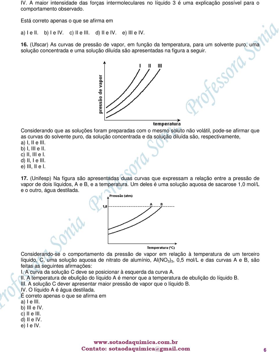 Considerando que as soluções foram preparadas com o mesmo soluto não volátil, pode-se afirmar que as curvas do solvente puro, da solução concentrada e da solução diluída são, respectivamente, a) I,