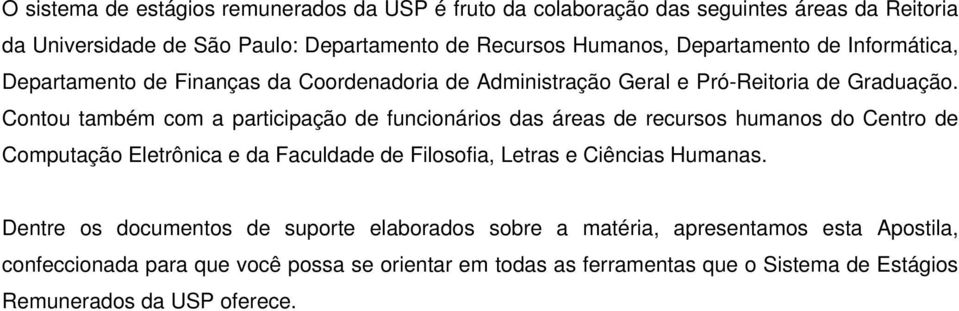 Contou também com a participação de funcionários das áreas de recursos humanos do Centro de Computação Eletrônica e da Faculdade de Filosofia, Letras e Ciências