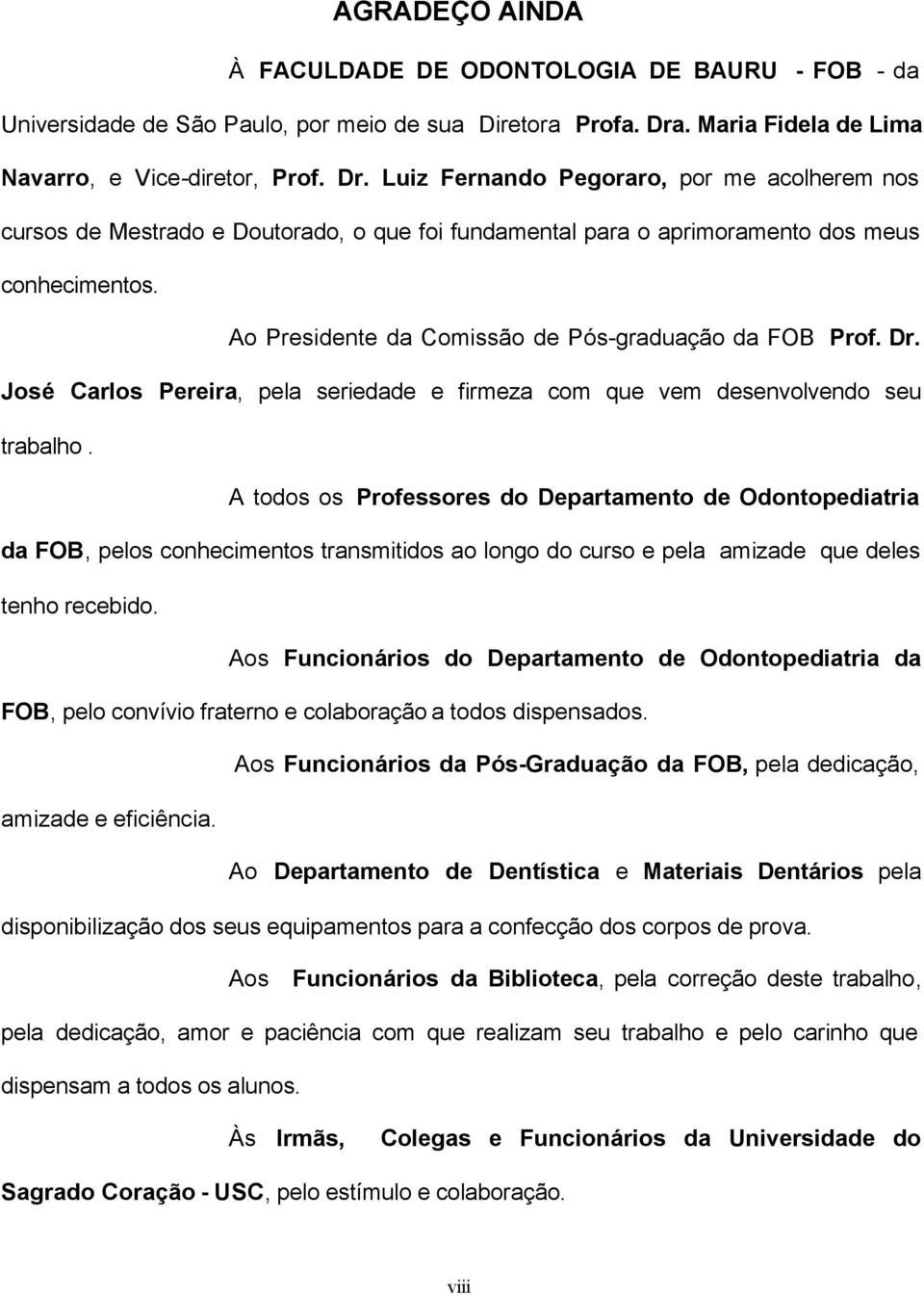 Luiz Fernando Pegoraro, por me acolherem nos cursos de Mestrado e Doutorado, o que foi fundamental para o aprimoramento dos meus conhecimentos. Ao Presidente da Comissão de Pós-graduação da FOB Prof.