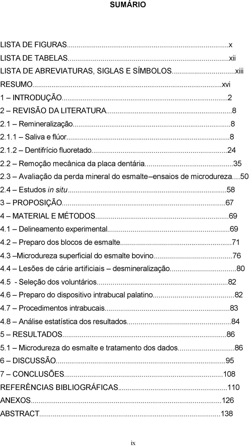 ..67 4 MATERIAL E MÉTODOS...69 4.1 Delineamento experimental...69 4.2 Preparo dos blocos de esmalte...71 4.3 Microdureza superficial do esmalte bovino...76 4.