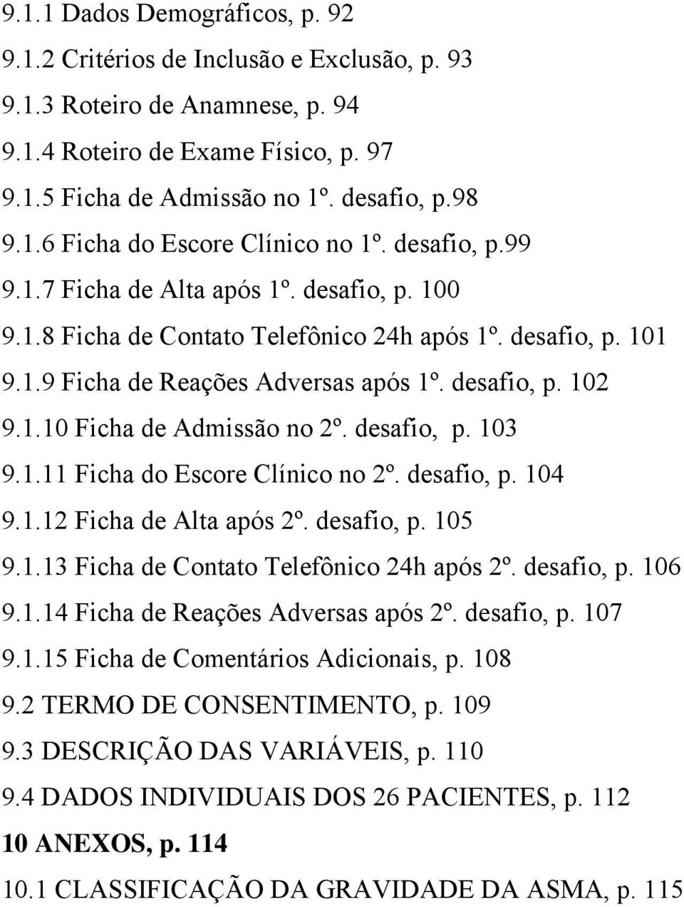 desafio, p. 103 9.1.11 Ficha do Escore Clínico no 2º. desafio, p. 104 9.1.12 Ficha de Alta após 2º. desafio, p. 105 9.1.13 Ficha de Contato Telefônico 24h após 2º. desafio, p. 106 9.1.14 Ficha de Reações Adversas após 2º.