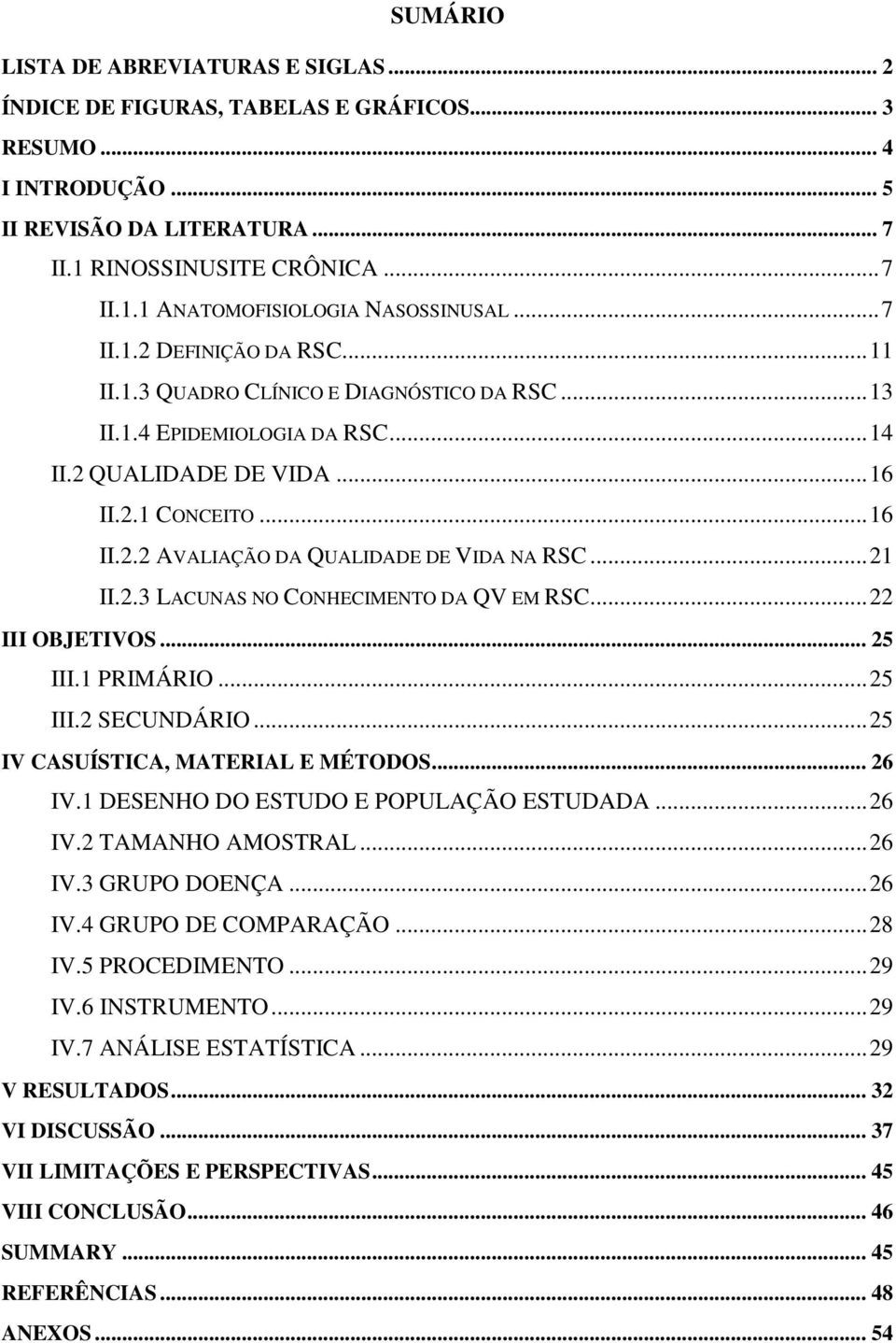 .. 21 II.2.3 LACUNAS NO CONHECIMENTO DA QV EM RSC... 22 III OBJETIVOS... 25 III.1 PRIMÁRIO... 25 III.2 SECUNDÁRIO... 25 IV CASUÍSTICA, MATERIAL E MÉTODOS... 26 IV.