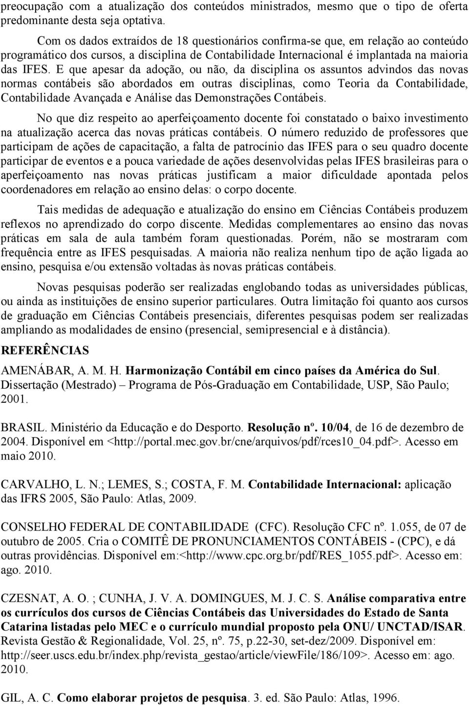 E que apesar da adoção, ou não, da disciplina os assuntos advindos das novas normas contábeis são abordados em outras disciplinas, como Teoria da Contabilidade, Contabilidade Avançada e Análise das