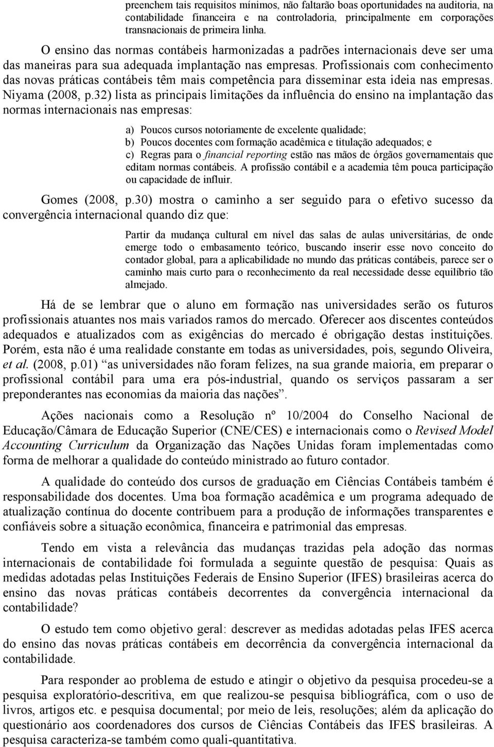 Profissionais com conhecimento das novas práticas contábeis têm mais competência para disseminar esta ideia nas empresas. Niyama (2008, p.