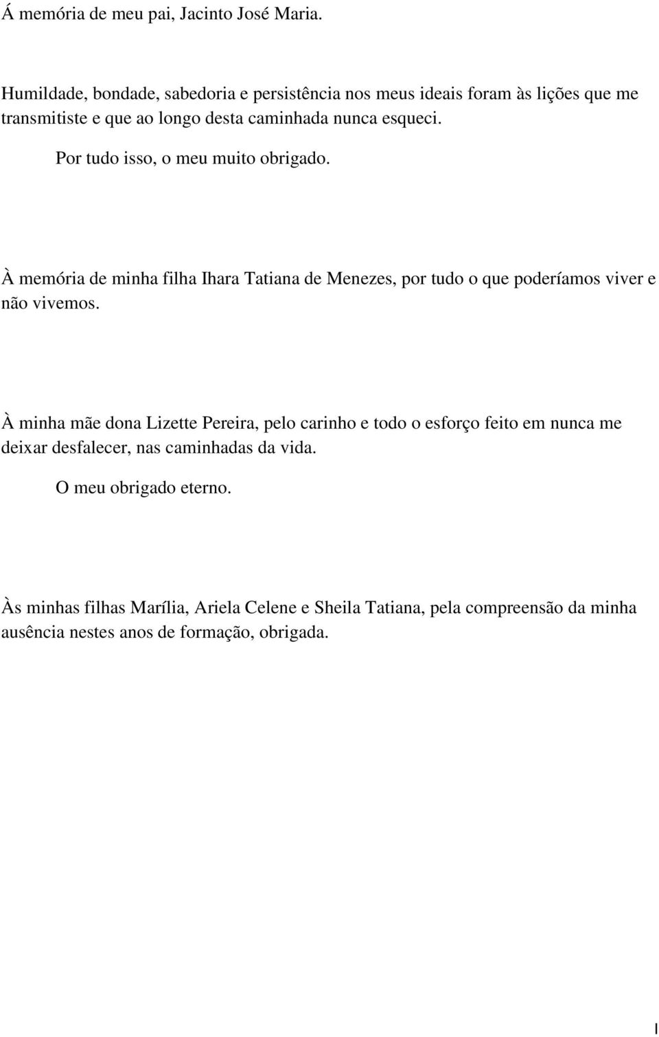 Por tudo isso, o meu muito obrigado. À memória de minha filha Ihara Tatiana de Menezes, por tudo o que poderíamos viver e não vivemos.