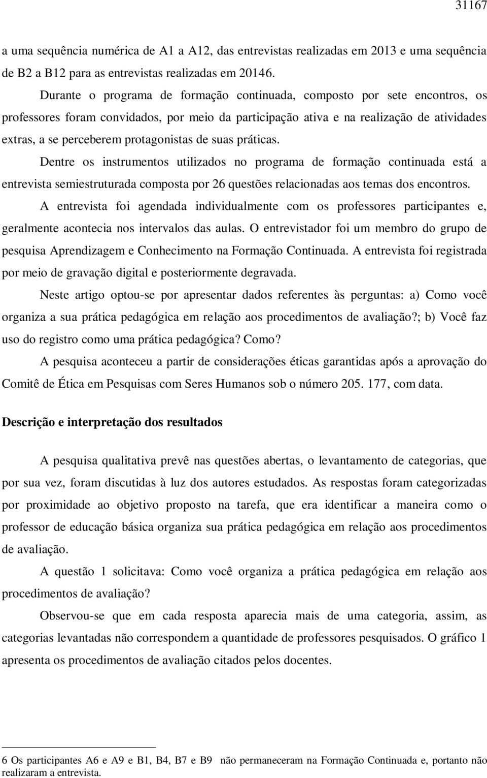 protagonistas de suas práticas. Dentre os instrumentos utilizados no programa de formação continuada está a entrevista semiestruturada composta por 26 questões relacionadas aos temas dos encontros.