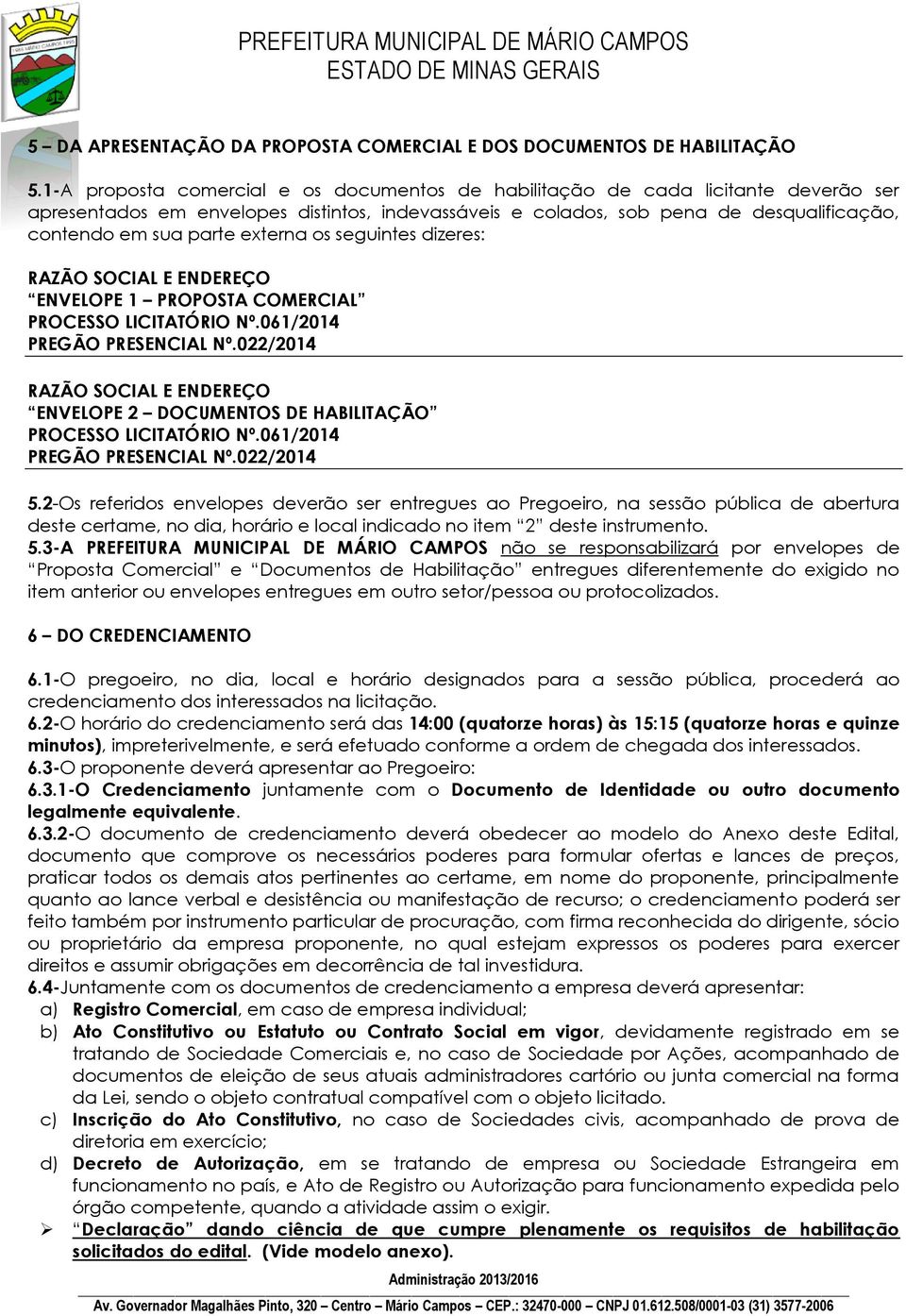 externa os seguintes dizeres: RAZÃO SOCIAL E ENDEREÇO ENVELOPE 1 PROPOSTA COMERCIAL PROCESSO LICITATÓRIO Nº.061/2014 PREGÃO PRESENCIAL Nº.