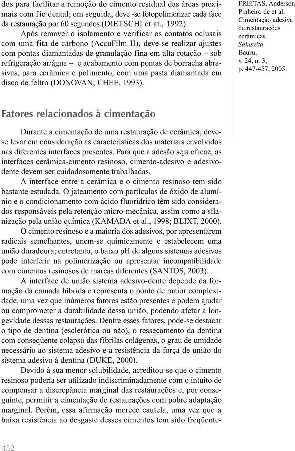 ar/água e acabamento com pontas de borracha abrasivas, para cerâmica e polimento, com uma pasta diamantada em disco de feltro (DONOVAN; CHEE, 1993).