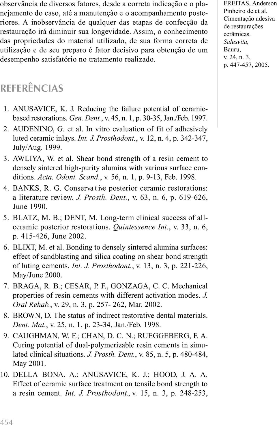 Assim, o conhecimento das propriedades do material utilizado, de sua forma correta de utilização e de seu preparo é fator decisivo para obtenção de um desempenho satisfatório no tratamento realizado.