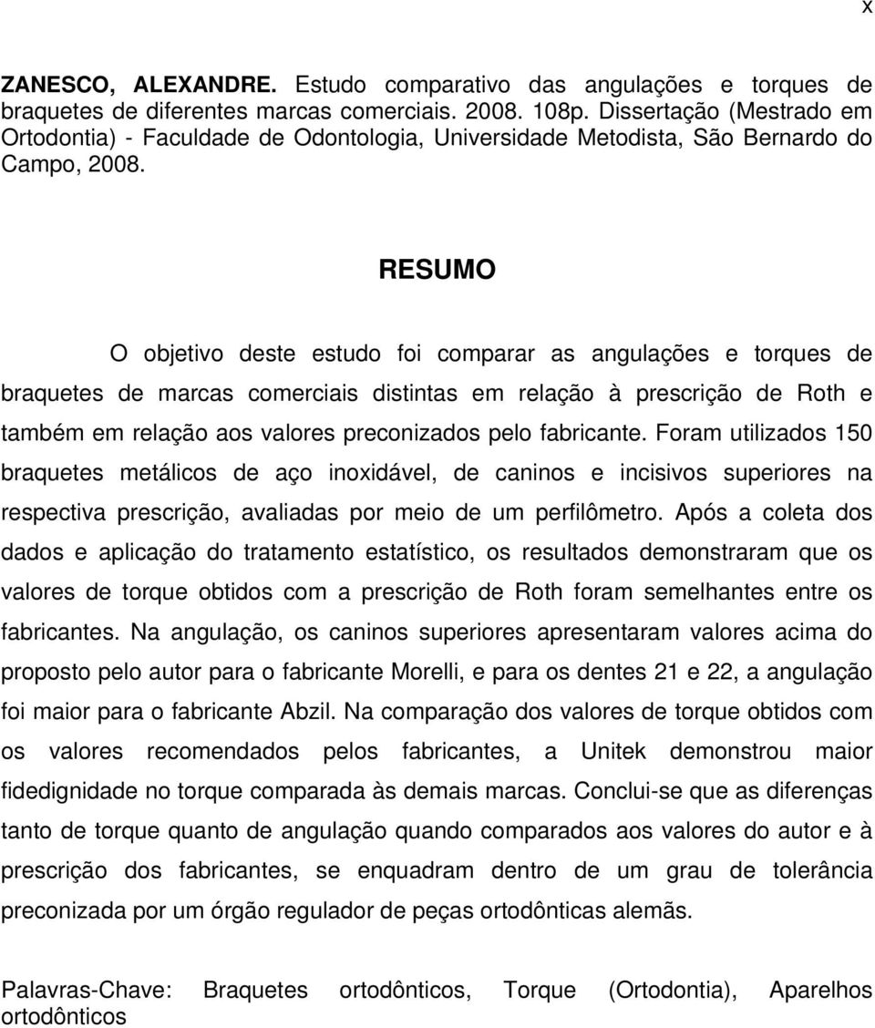 RESUMO O objetivo deste estudo foi comparar as angulações e torques de braquetes de marcas comerciais distintas em relação à prescrição de Roth e também em relação aos valores preconizados pelo