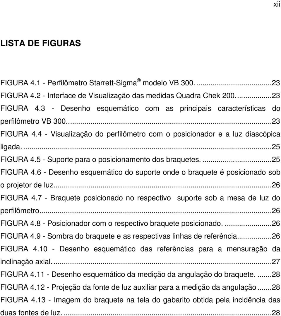 ... 26 FIGURA 4.7 - Braquete posicionado no respectivo suporte sob a mesa de luz do perfilômetro... 26 FIGURA 4.8 - Posicionador com o respectivo braquete posicionado.... 26 FIGURA 4.9 - Sombra do braquete e as respectivas linhas de referência.