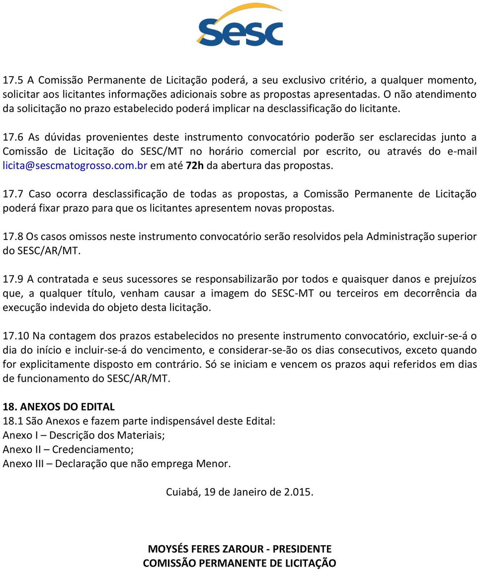 6 As dúvidas provenientes deste instrumento convocatório poderão ser esclarecidas junto a Comissão de Licitação do SESC/MT no horário comercial por escrito, ou através do e-mail licita@sescmatogrosso.