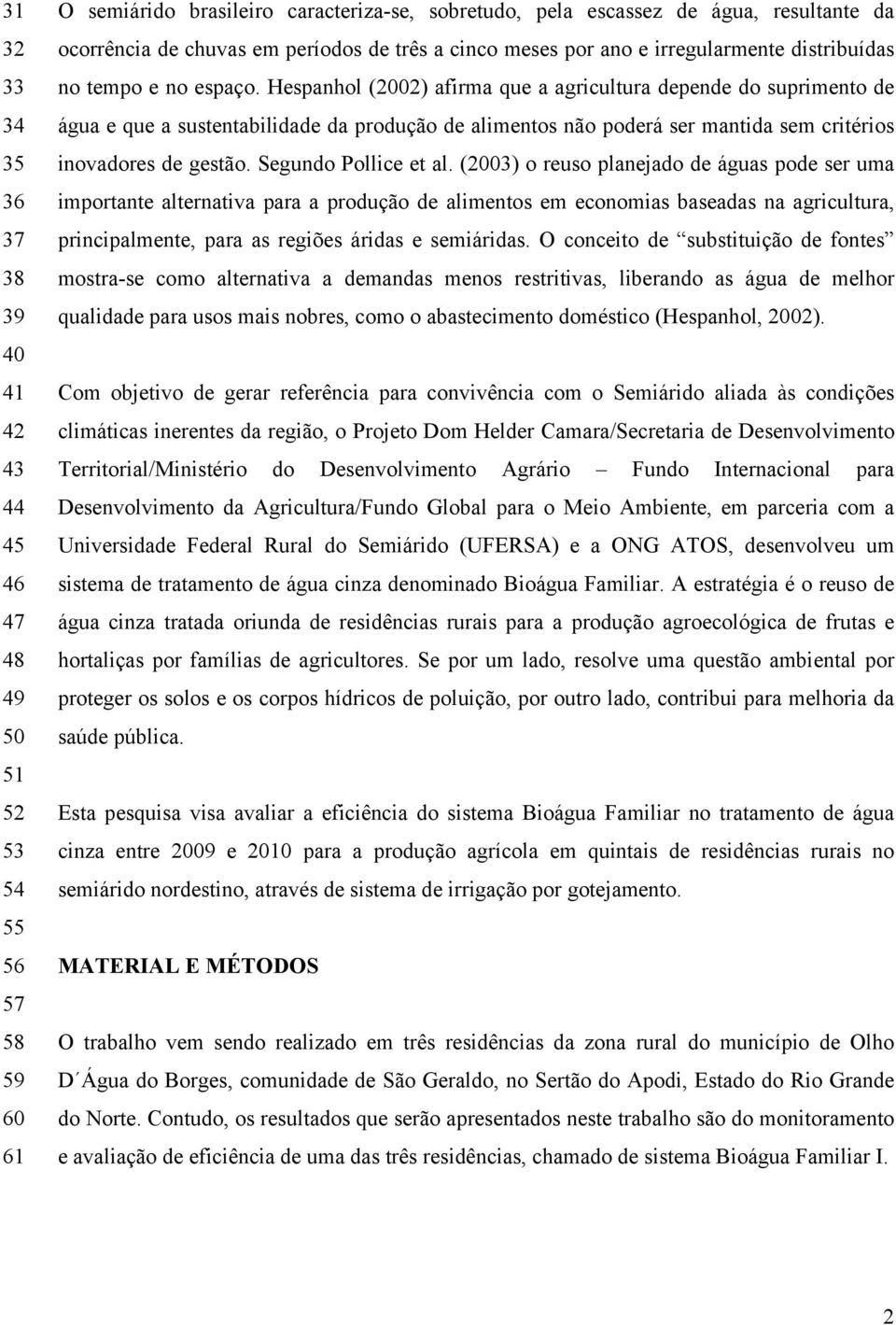 Hespanhol (2002) afirma que a agricultura depende do suprimento de água e que a sustentabilidade da produção de alimentos não poderá ser mantida sem critérios inovadores de gestão.