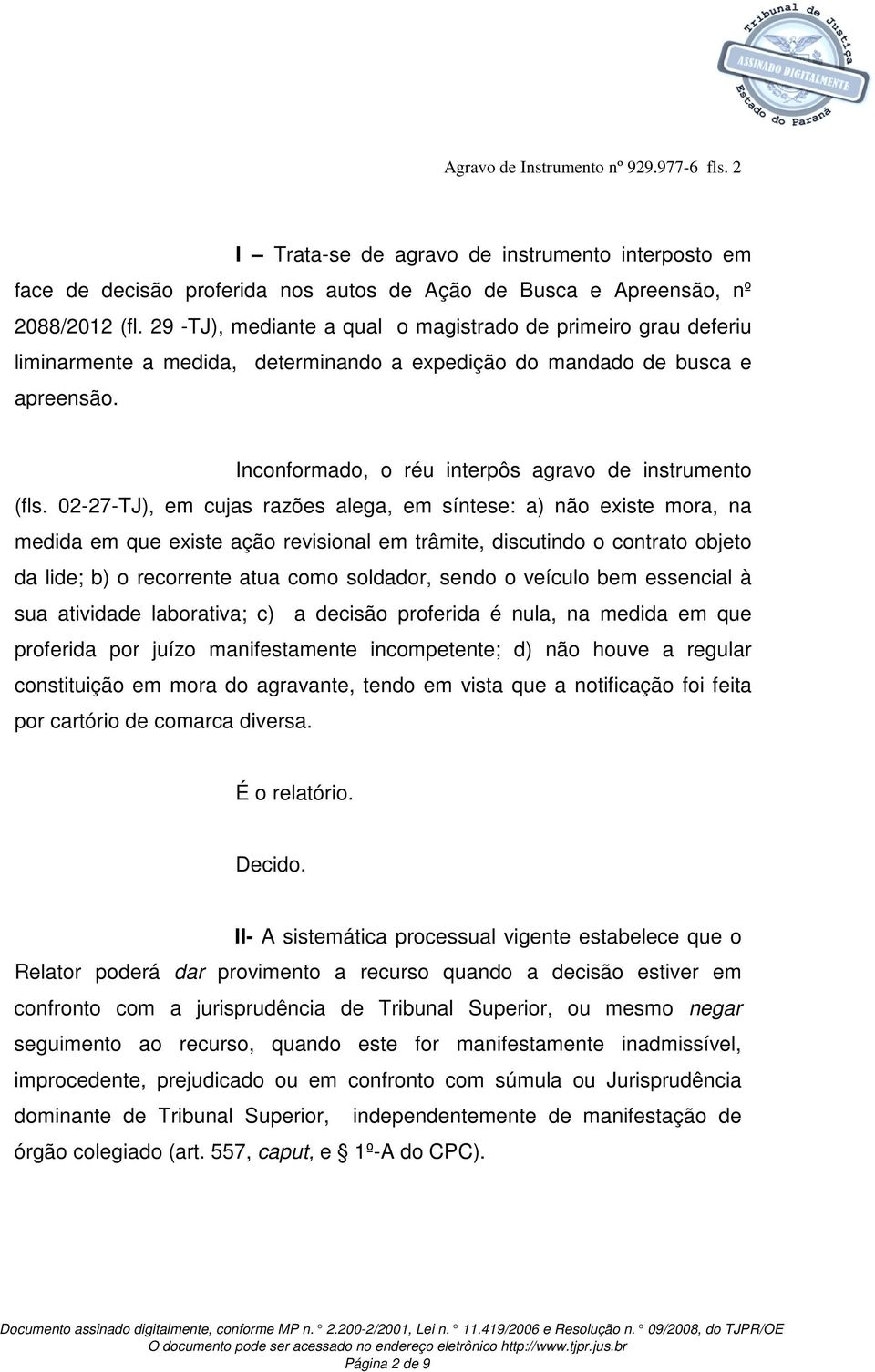 02-27-TJ), em cujas razões alega, em síntese: a) não existe mora, na medida em que existe ação revisional em trâmite, discutindo o contrato objeto da lide; b) o recorrente atua como soldador, sendo o